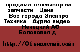 продама телевизор на запчасти › Цена ­ 500 - Все города Электро-Техника » Аудио-видео   . Ненецкий АО,Волоковая д.